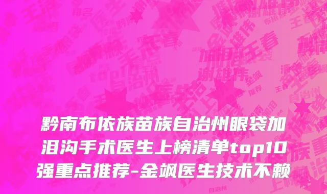 黔南布依族苗族自治州眼袋加泪沟手术医生上榜清单top10强重点推荐-金飒医生技术不赖