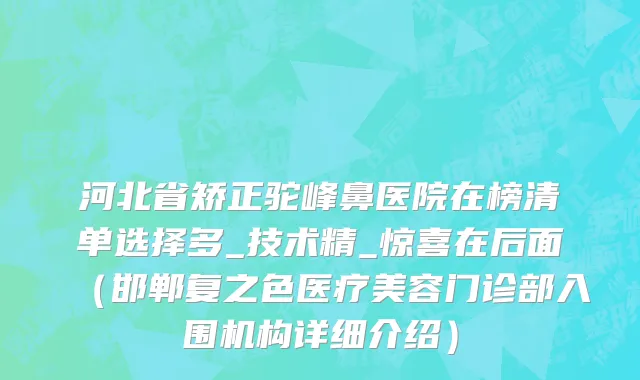 河北省矫正驼峰鼻医院在榜清单选择多_技术精_惊喜在后面（邯郸复之色医疗美容门诊部入围机构详细介绍）