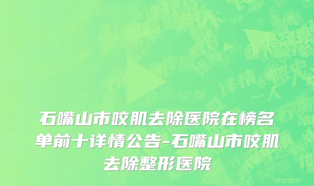 石嘴山市咬肌去除医院在榜名单前十详情公告-石嘴山市咬肌去除整形医院