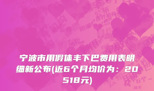 宁波市用假体丰下巴费用表明细新公布(近6个月均价为：20518元)
