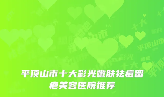 平顶山市十大彩光嫩肤祛痘留疤美容医院推荐