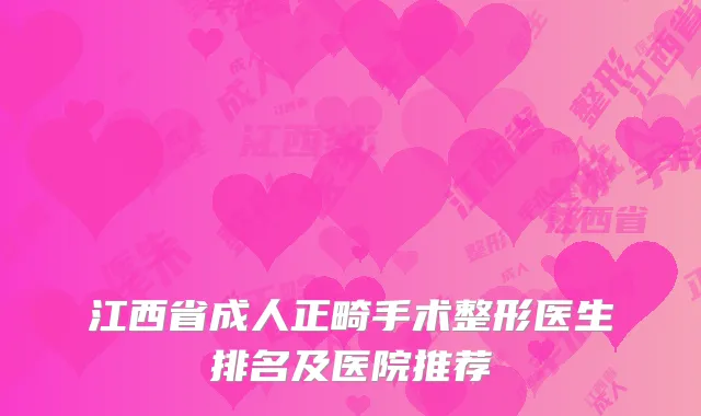 江西省成人正畸手术整形医生排名及医院推荐