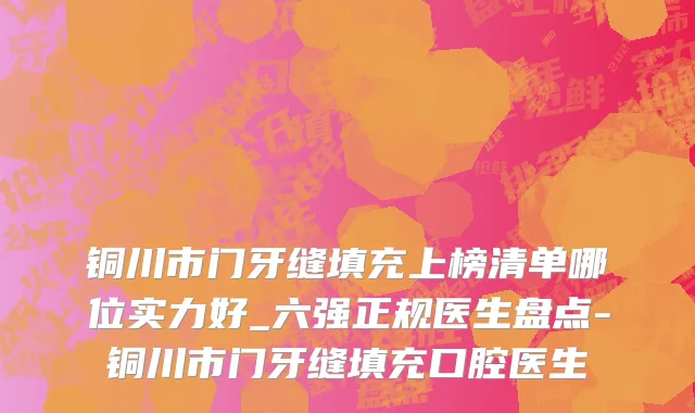 铜川市门牙缝填充上榜清单哪位实力好_六强正规医生盘点-铜川市门牙缝填充口腔医生