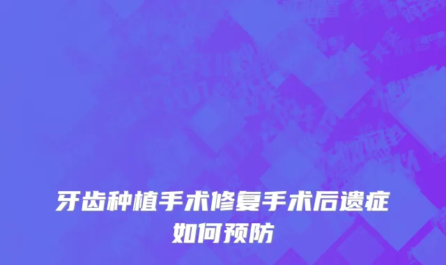 牙齿种植手术修复手术后遗症如何预防