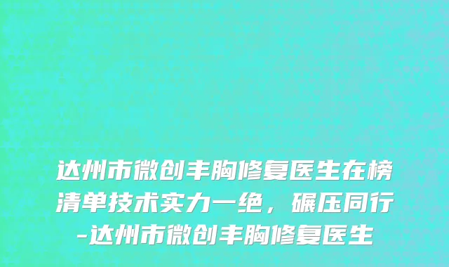 达州市微创丰胸修复医生在榜清单技术实力一绝，碾压同行-达州市微创丰胸修复医生