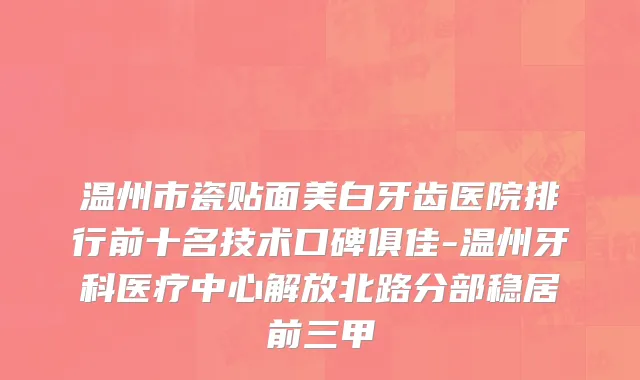 温州市瓷贴面美白牙齿医院排行前十名技术口碑俱佳-温州牙科医疗中心解放北路分部稳居前三甲