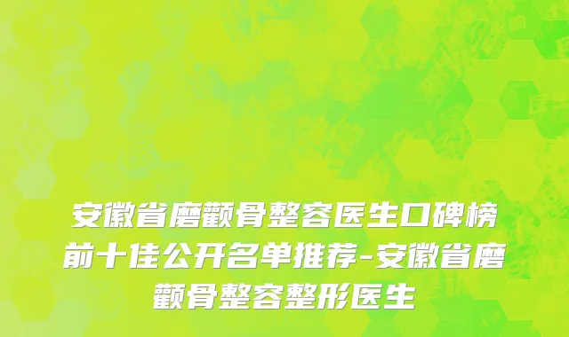 安徽省磨颧骨整容医生口碑榜前十佳公开名单推荐-安徽省磨颧骨整容整形医生