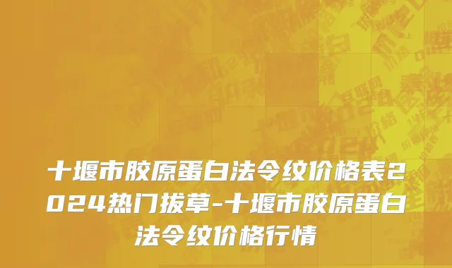 十堰市胶原蛋白法令纹价格表2024热门拔草-十堰市胶原蛋白法令纹价格行情