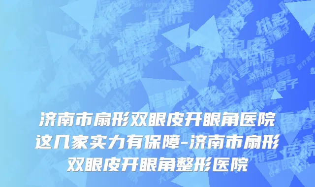 济南市扇形双眼皮开眼角医院这几家实力有保障-济南市扇形双眼皮开眼角整形医院