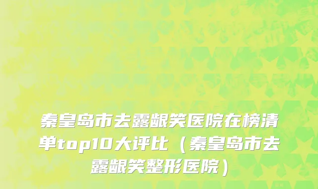 秦皇岛市去露龈笑医院在榜清单top10大评比（秦皇岛市去露龈笑整形医院）