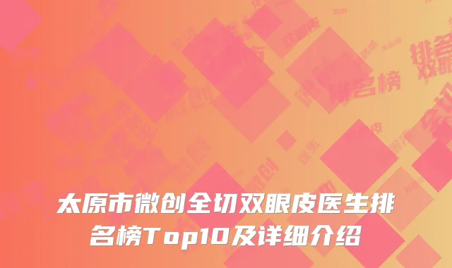 太原市微创全切双眼皮医生排名榜Top10及详细介绍