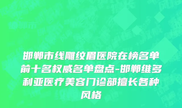邯郸市线雕纹眉医院在榜名单前十名权威名单盘点-邯郸维多利亚医疗美容门诊部擅长各种风格