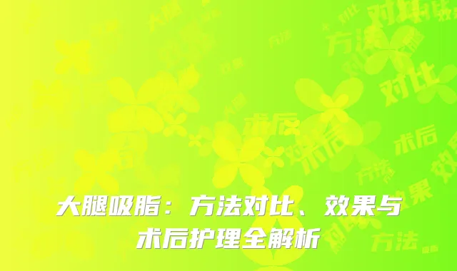 大腿吸脂：方法对比、效果与术后护理全解析