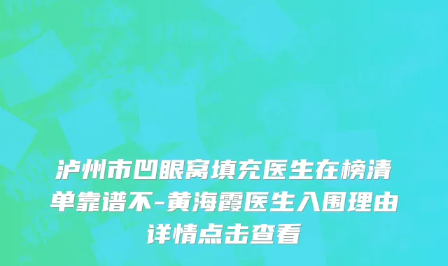 泸州市凹眼窝填充医生在榜清单靠谱不-黄海霞医生入围理由详情点击查看