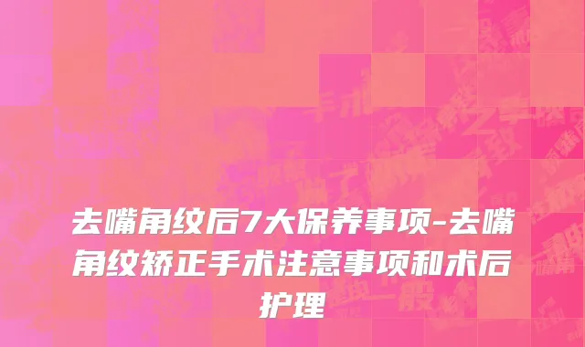 去嘴角纹后7大保养事项-去嘴角纹矫正手术注意事项和术后护理