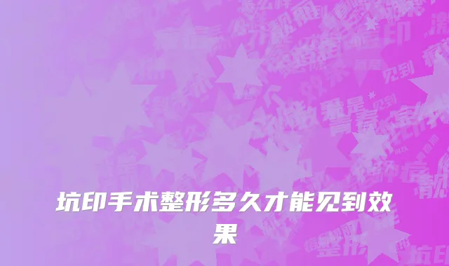 坑印手术整形多久才能见到效果
