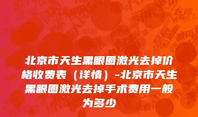 北京市天生黑眼圈激光去掉价格收费表（详情）-北京市天生黑眼圈激光去掉手术费用一般为多少