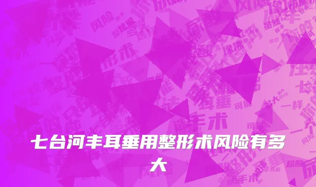 七台河丰耳垂用整形术风险有多大