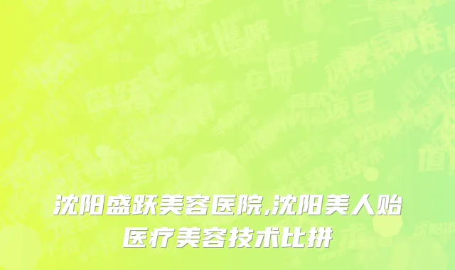 沈阳盛跃美容医院,沈阳美人贻医疗美容技术比拼