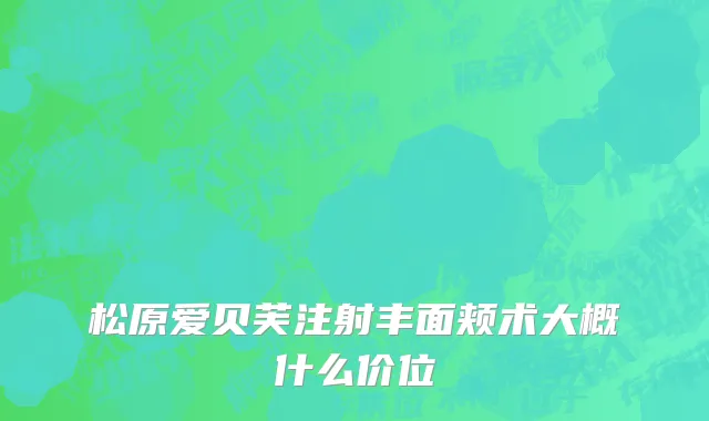 松原爱贝芙注射丰面颊术大概什么价位