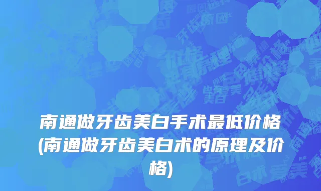 南通做牙齿美白手术最低价格(南通做牙齿美白术的原理及价格)