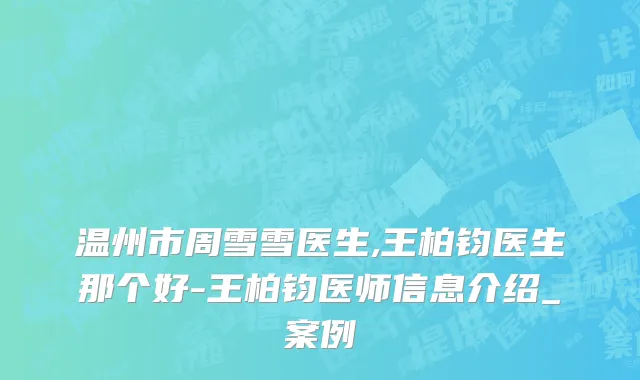 温州市周雪雪医生,王柏钧医生那个好-王柏钧医师信息介绍_案例