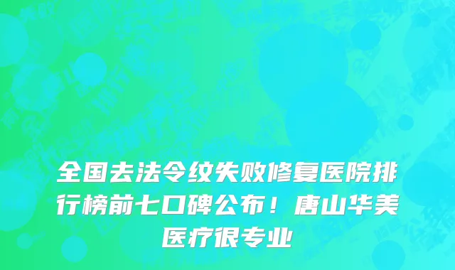 全国去法令纹失败修复医院排行榜前七口碑公布！唐山华美医疗很专业