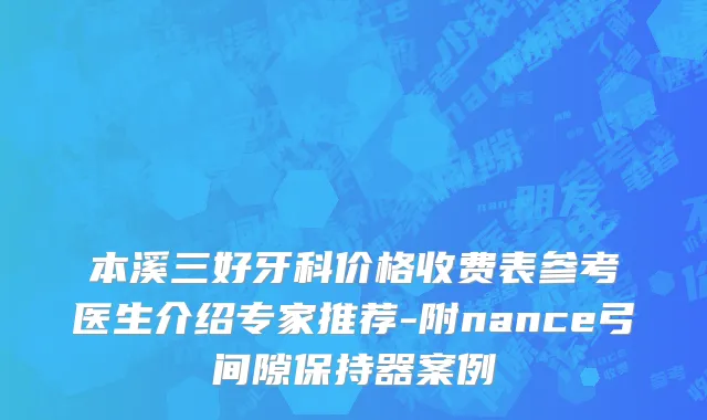 本溪三好牙科价格收费表参考医生介绍专家推荐-附nance弓间隙保持器案例