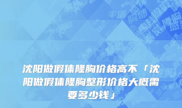 沈阳做假体隆胸价格高不「沈阳做假体隆胸整形价格大概需要多少钱」