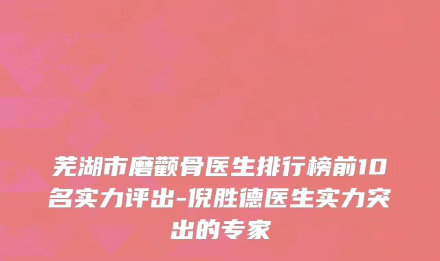 芜湖市磨颧骨医生排行榜前10名实力评出-倪胜德医生实力突出的专家