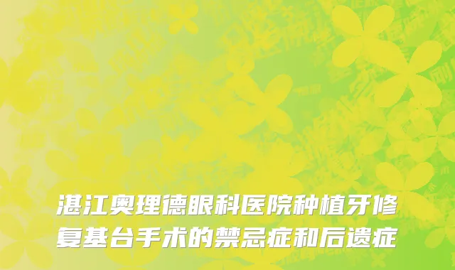 湛江奥理德眼科医院种植牙修复基台手术的禁忌症和后遗症