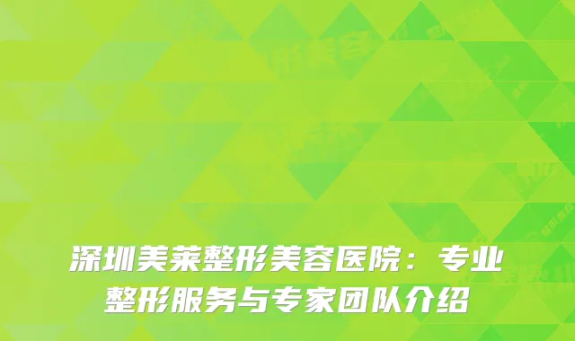 深圳美莱整形美容医院：专业整形服务与专家团队介绍