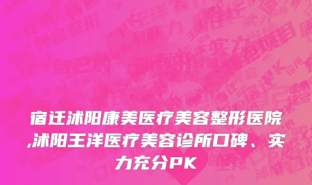 宿迁沭阳康美医疗美容整形医院,沭阳王洋医疗美容诊所口碑、实力充分PK