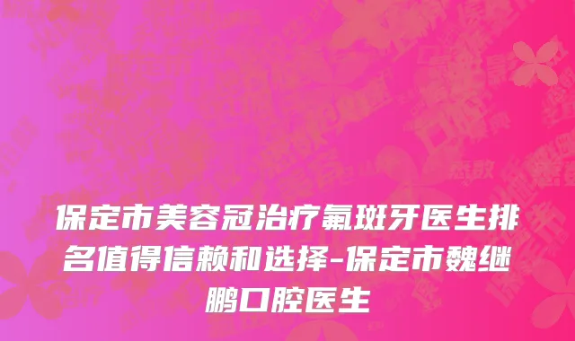 保定市美容冠治疗氟斑牙医生排名值得信赖和选择-保定市魏继鹏口腔医生