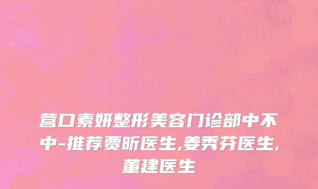营口素妍整形美容门诊部中不中-推荐贾昕医生,姜秀芬医生,董建医生