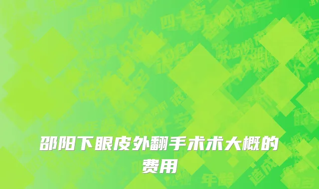 邵阳下眼皮外翻手术术大概的费用