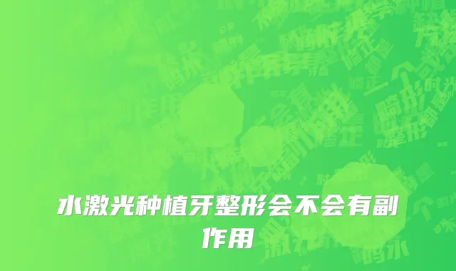 水激光种植牙整形会不会有副作用