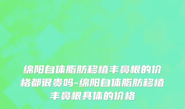 绵阳自体脂肪移植丰鼻根的价格都很贵吗-绵阳自体脂肪移植丰鼻根具体的价格