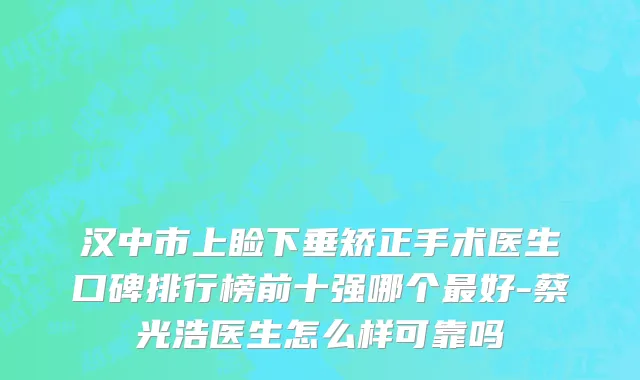 汉中市上睑下垂矫正手术医生口碑排行榜前十强哪个最好-蔡光浩医生怎么样可靠吗