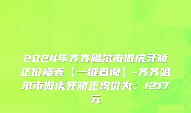 2024年齐齐哈尔市做虎牙矫正价格表【一键查询】-齐齐哈尔市做虎牙矫正均价为：1217元