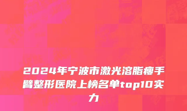2024年宁波市激光溶脂瘦手臂整形医院上榜名单top10实力