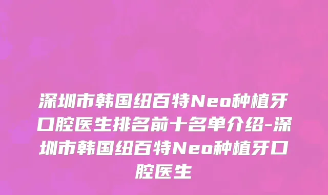 深圳市韩国纽百特Neo种植牙口腔医生排名前十名单介绍-深圳市韩国纽百特Neo种植牙口腔医生