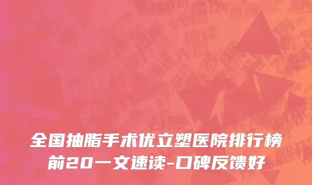 全国抽脂手术优立塑医院排行榜前20一文速读-口碑反馈好