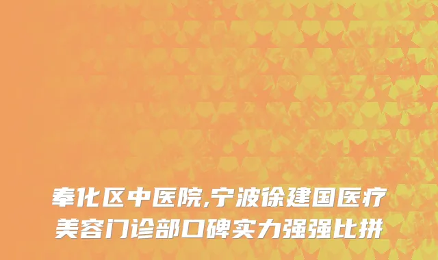 奉化区中医院,宁波徐建国医疗美容门诊部口碑实力强强比拼