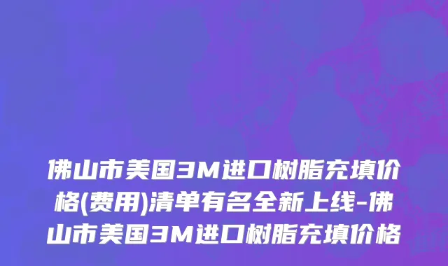 佛山市美国3M进口树脂充填价格(费用)清单有名全新上线-佛山市美国3M进口树脂充填价格