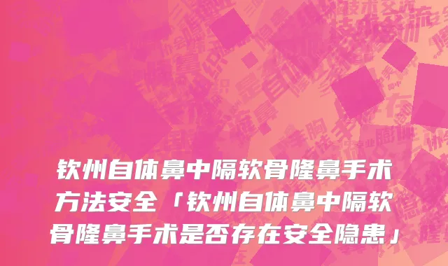 钦州自体鼻中隔软骨隆鼻手术方法安全「钦州自体鼻中隔软骨隆鼻手术是否存在安全隐患」
