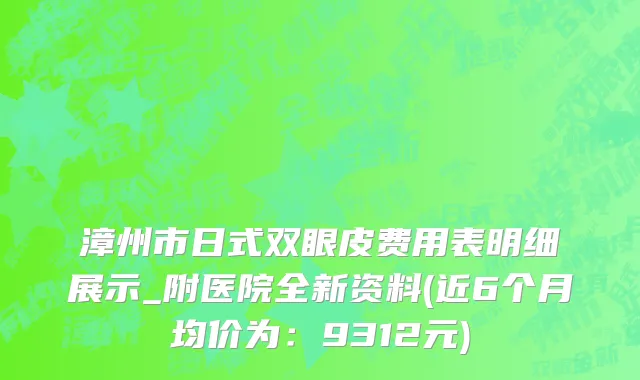 漳州市日式双眼皮费用表明细展示_附医院全新资料(近6个月均价为：9312元)
