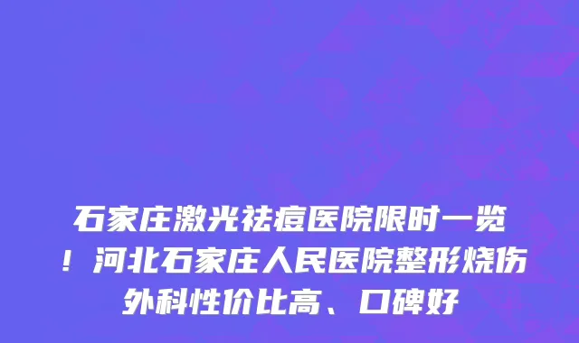 石家庄激光祛痘医院限时一览!河北石家庄人民医院整形烧伤外科性价比高、口碑好