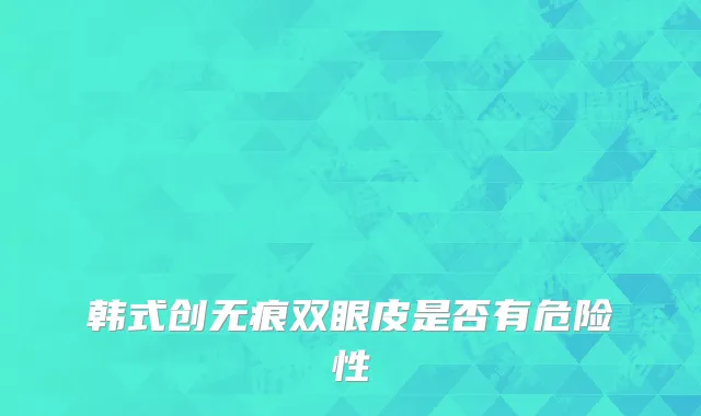 韩式创无痕双眼皮是否有危险性
