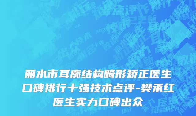 丽水市耳廓结构畸形矫正医生口碑排行十强技术点评-樊承红医生实力口碑出众